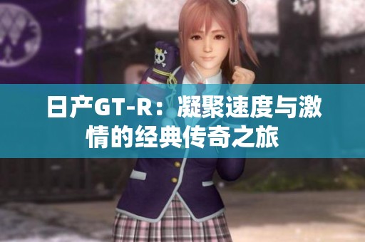 日产GT-R：凝聚速度与激情的经典传奇之旅