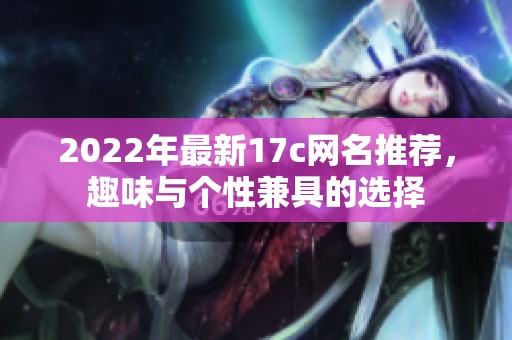 2022年最新17c网名推荐，趣味与个性兼具的选择