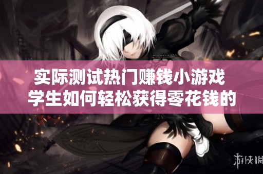实际测试热门赚钱小游戏 学生如何轻松获得零花钱的秘籍分享