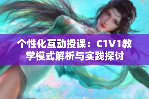 个性化互动授课：C1V1教学模式解析与实践探讨