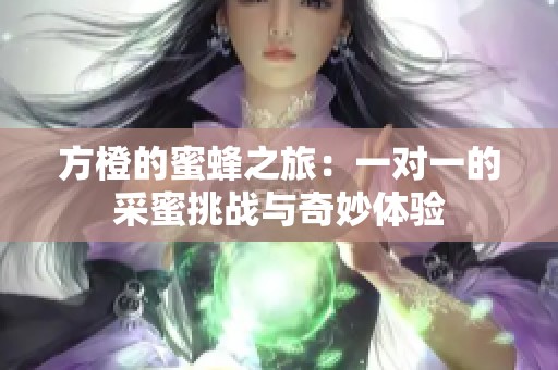 方橙的蜜蜂之旅：一对一的采蜜挑战与奇妙体验