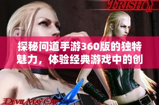 探秘问道手游360版的独特魅力，体验经典游戏中的创新特色与别样玩法