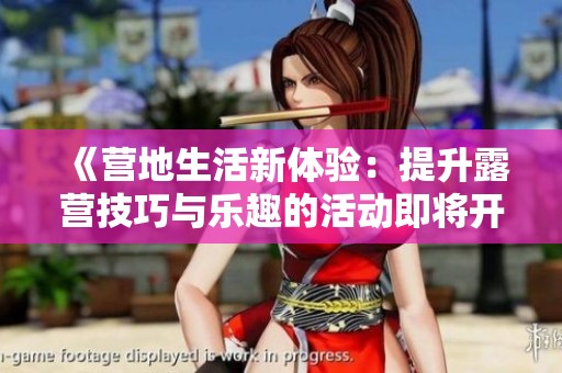《营地生活新体验：提升露营技巧与乐趣的活动即将开启》