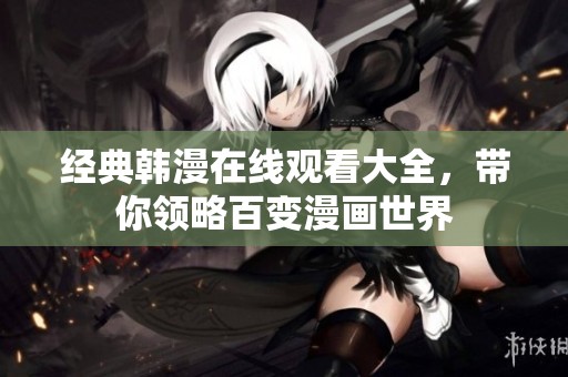 经典韩漫在线观看大全，带你领略百变漫画世界