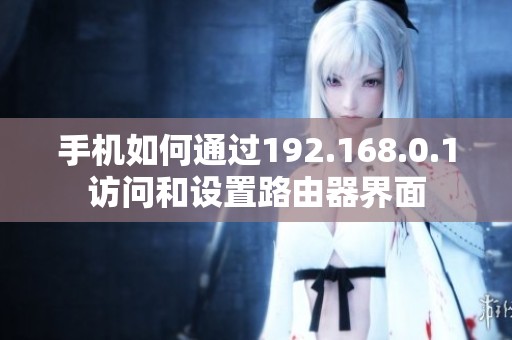 手机如何通过192.168.0.1访问和设置路由器界面