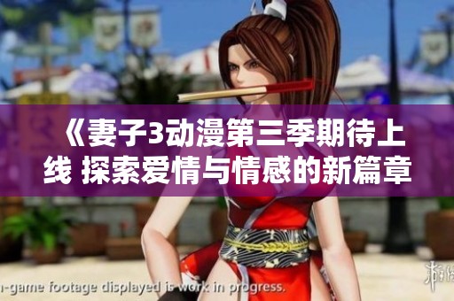 《妻子3动漫第三季期待上线 探索爱情与情感的新篇章》