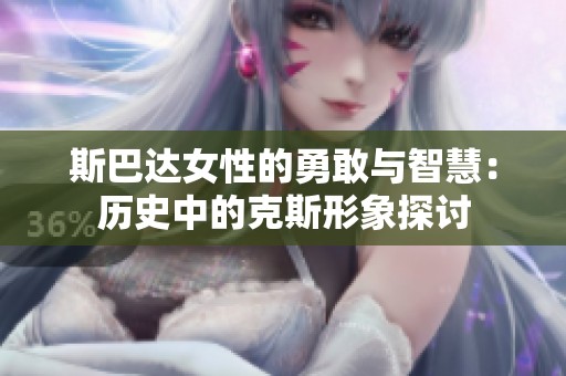 斯巴达女性的勇敢与智慧：历史中的克斯形象探讨