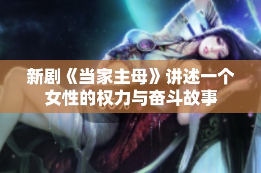 新剧《当家主母》讲述一个女性的权力与奋斗故事