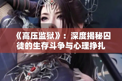 《高压监狱》：深度揭秘囚徒的生存斗争与心理挣扎