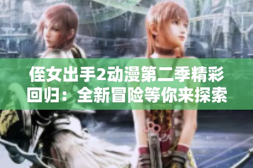 侄女出手2动漫第二季精彩回归：全新冒险等你来探索