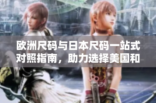 欧洲尺码与日本尺码一站式对照指南，助力选择美国和欧洲LV产品
