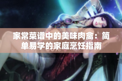 家常菜谱中的美味肉禽：简单易学的家庭烹饪指南