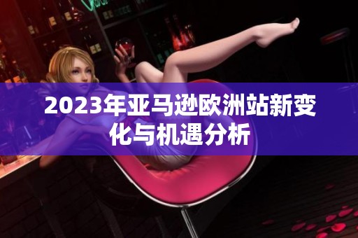 2023年亚马逊欧洲站新变化与机遇分析