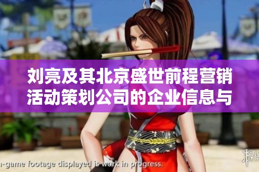 刘亮及其北京盛世前程营销活动策划公司的企业信息与业务运营分析
