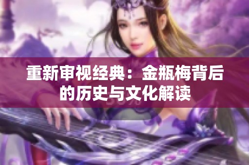 重新审视经典：金瓶梅背后的历史与文化解读
