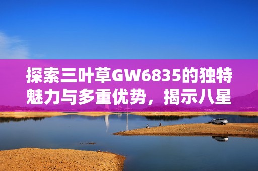 探索三叶草GW6835的独特魅力与多重优势，揭示八星手游网的深度分析