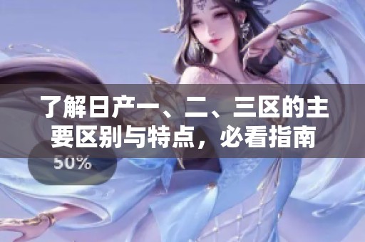了解日产一、二、三区的主要区别与特点，必看指南