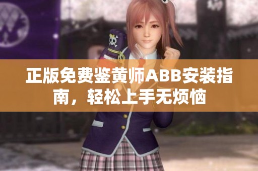 正版免费鉴黄师ABB安装指南，轻松上手无烦恼