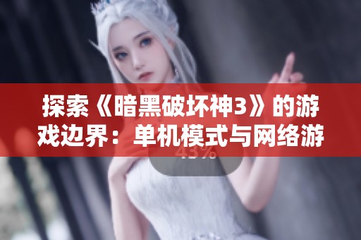 探索《暗黑破坏神3》的游戏边界：单机模式与网络游戏的全方位对比分析