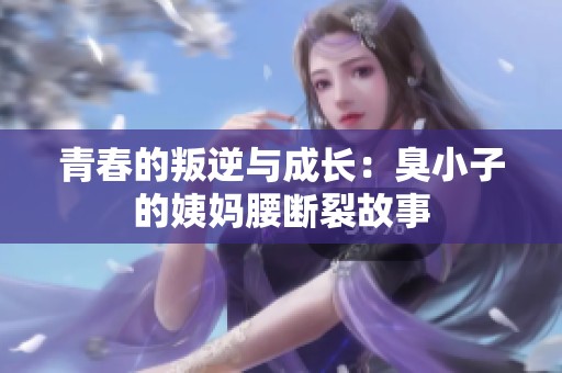 青春的叛逆与成长：臭小子的姨妈腰断裂故事