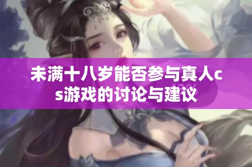 未满十八岁能否参与真人cs游戏的讨论与建议