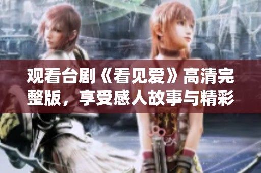 观看台剧《看见爱》高清完整版，享受感人故事与精彩演绎