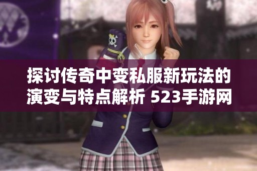 探讨传奇中变私服新玩法的演变与特点解析 523手游网为您解读游戏变化之道