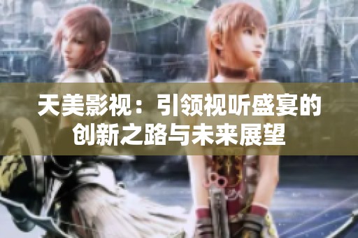 天美影视：引领视听盛宴的创新之路与未来展望