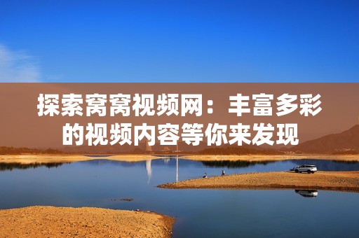 探索窝窝视频网：丰富多彩的视频内容等你来发现