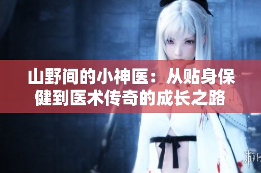 山野间的小神医：从贴身保健到医术传奇的成长之路