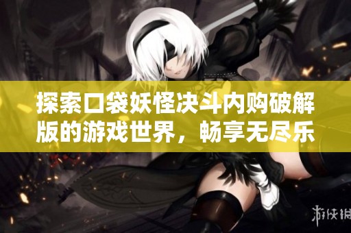 探索口袋妖怪决斗内购破解版的游戏世界，畅享无尽乐趣与激动人心的战斗体验