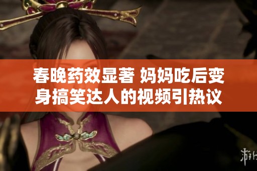 春晚药效显著 妈妈吃后变身搞笑达人的视频引热议