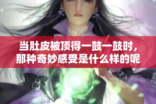 当肚皮被顶得一鼓一鼓时，那种奇妙感受是什么样的呢