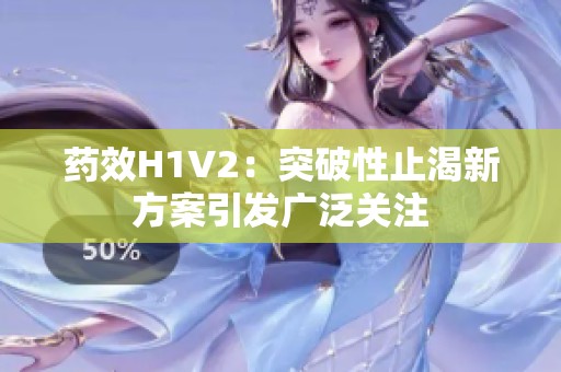 药效H1V2：突破性止渴新方案引发广泛关注