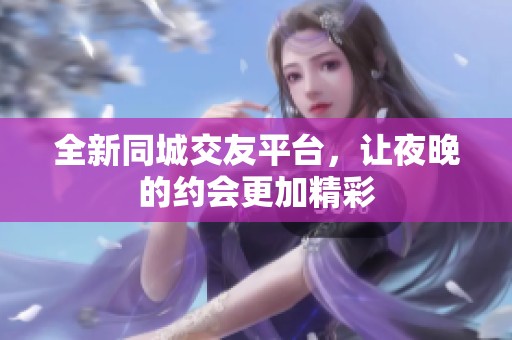 全新同城交友平台，让夜晚的约会更加精彩