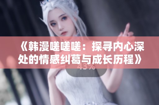 《韩漫嗟嗟嗟：探寻内心深处的情感纠葛与成长历程》