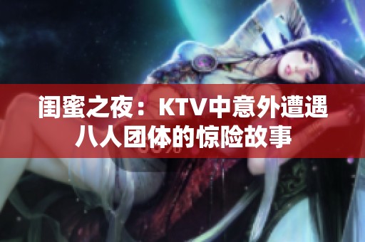 闺蜜之夜：KTV中意外遭遇八人团体的惊险故事