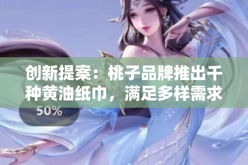 创新提案：桃子品牌推出千种黄油纸巾，满足多样需求