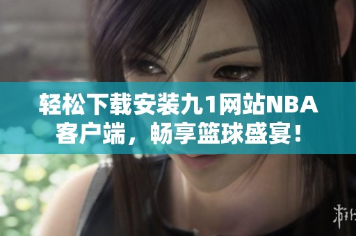轻松下载安装九1网站NBA客户端，畅享篮球盛宴！
