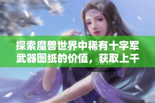 探索魔兽世界中稀有十字军武器图纸的价值，获取上千R的惊人成就与机会