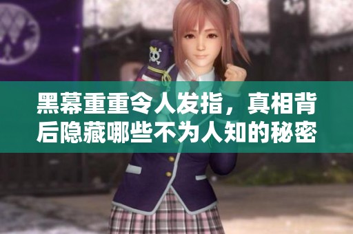 黑幕重重令人发指，真相背后隐藏哪些不为人知的秘密