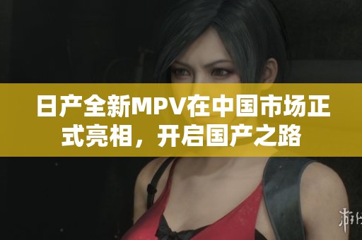 日产全新MPV在中国市场正式亮相，开启国产之路