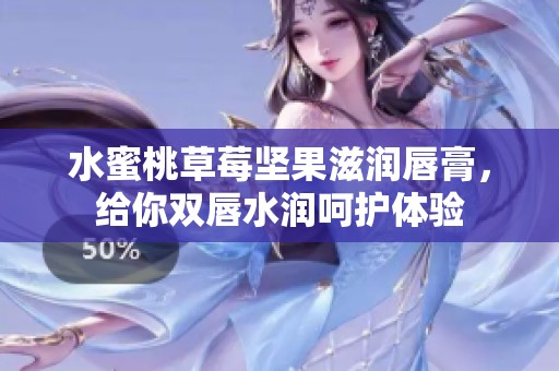 水蜜桃草莓坚果滋润唇膏，给你双唇水润呵护体验