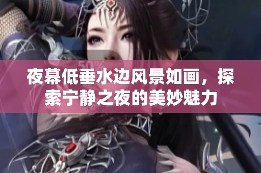 夜幕低垂水边风景如画，探索宁静之夜的美妙魅力