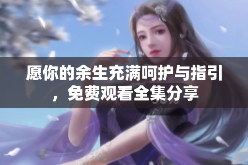 愿你的余生充满呵护与指引，免费观看全集分享