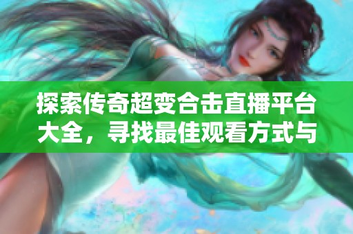 探索传奇超变合击直播平台大全，寻找最佳观看方式与精彩内容分享