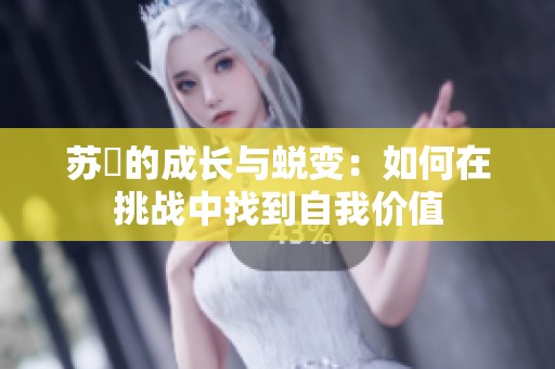 苏玥的成长与蜕变：如何在挑战中找到自我价值