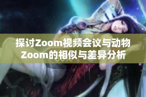 探讨Zoom视频会议与动物Zoom的相似与差异分析