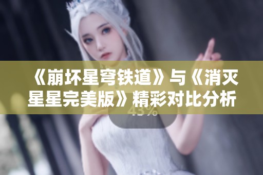 《崩坏星穹铁道》与《消灭星星完美版》精彩对比分析，哪个更受玩家喜爱？