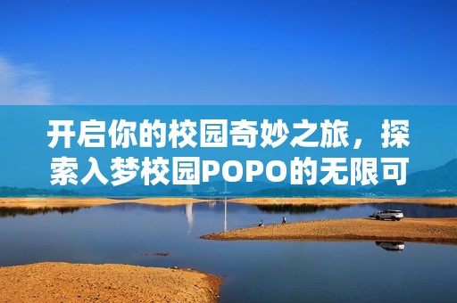 开启你的校园奇妙之旅，探索入梦校园POPO的无限可能与精彩体验